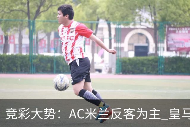 竞彩大势：AC米兰反客为主 皇马值得高看
